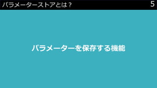 5パラメーターストアとは？
パラメーターを保存する機能
 