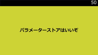 50
パラメーターストアはいいぞ
 