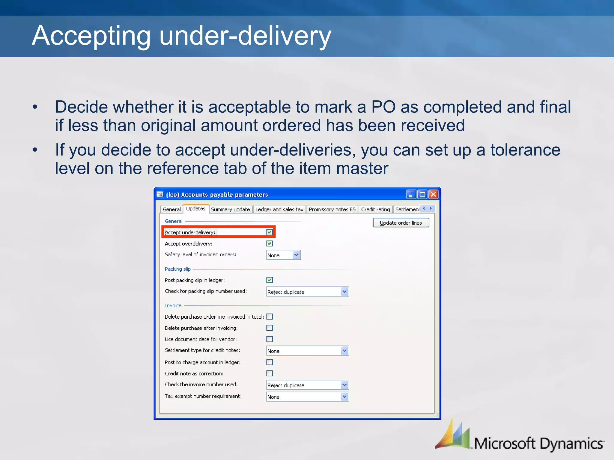 Accepting over-deliveryDecide whether it is acceptable to mark a PO as completed and final if more than original amount ordered has been receivedIf you decide to accept over-deliveries, you can set up a tolerance level on the reference tab of the item master