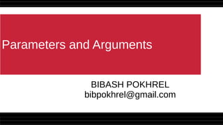 Parameters and Arguments
BIBASH POKHREL
bibpokhrel@gmail.com
 
