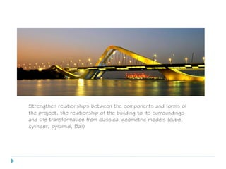 Strengthen relationships between the components and forms of
the project, the relationship of the building to its surroundings
and the transformation from classical geometric models (cube,
cylinder, pyramid, Ball)
 