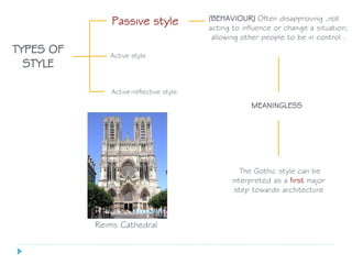 Passive style
TYPES OF
STYLE
(BEHAVIOUR) Often disapproving ,not
acting to influence or change a situation;
allowing other people to be in control .
Active-reflective style
Active style
MEANINGLESS
The Gothic style can be
interpreted as a first major
step towards architecture
Reims Cathedral
 