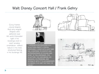 Curvy frames
,round shapes
And very angular
Shapes whit
deferent size
Art work Conceder
light in his
buildings even in
each window
orientation reflect
nature in his lines
emotional feeling
in his buildings life
Walt Disney Concert Hall / Frank Gehry
 