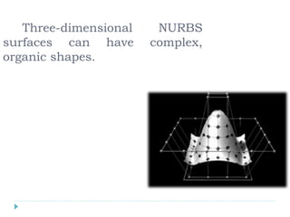 Three-dimensional NURBS
surfaces can have complex,
organic shapes.
 
