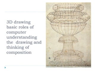 3D drawing
basic roles of
computer
understanding
the drawing and
thinking of
composition
 