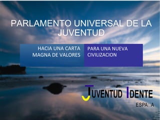 PARLAMENTO UNIVERSAL DE LA JUVENTUD HACIA UNA CARTA MAGNA DE VALORES PARA UNA NUEVA CIVILIZACION 