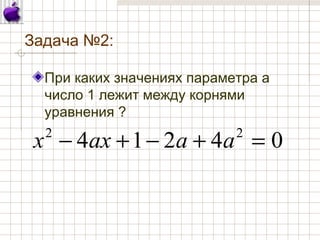 Задача №2:
При каких значениях параметра а
число 1 лежит между корнями
уравнения ?
04214 22
=+−+− ааахх
 