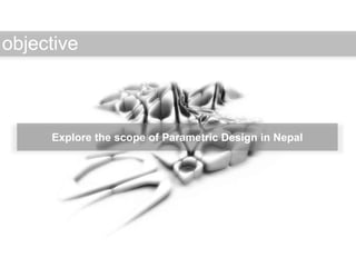 Explore the scope of Parametric Design in Nepal
objective
 