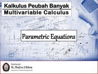 Instructor:
M. Mujiya Ulkhaq
Department of Industrial Engineering
Kalkulus Peubah Banyak
Multivariable Calculus
Parametric Equations
 