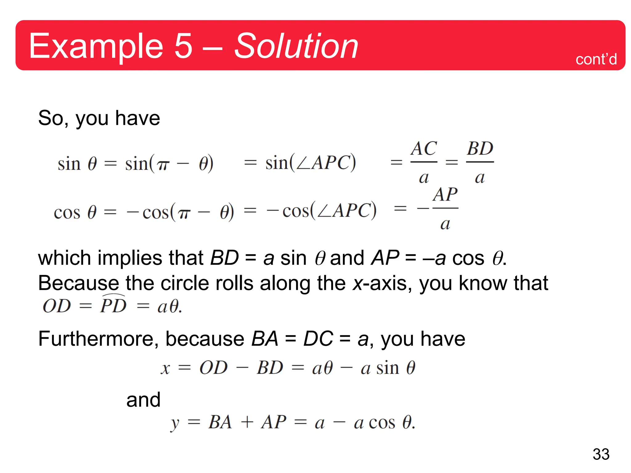 33
Example 5 – Solution
So, you have
which implies that BD = a sin  and AP = –a cos .
Because the circle rolls along the x-axis, you know that
Furthermore, because BA = DC = a, you have
and
cont’d
 