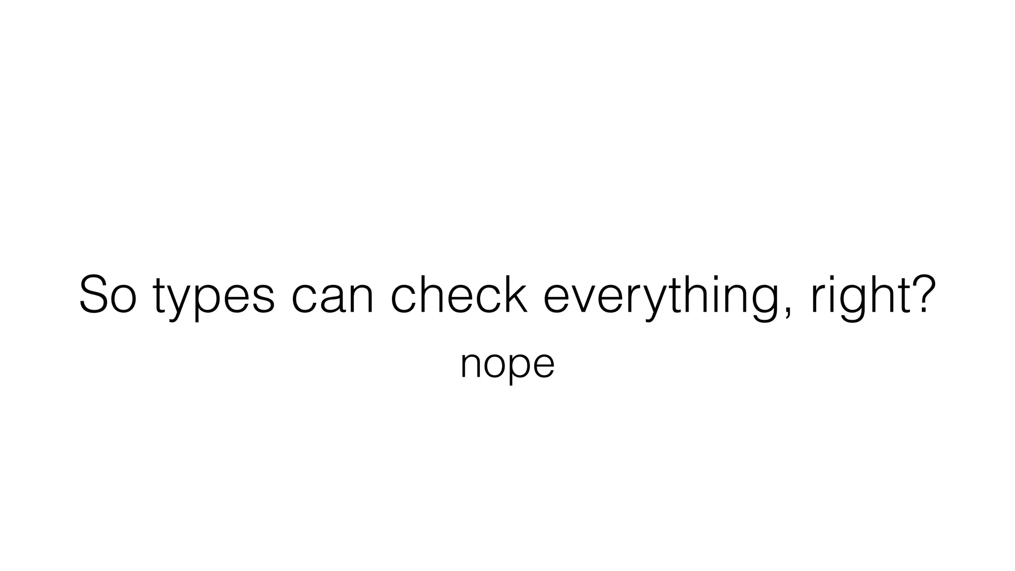 So types can check everything, right?
nope
 