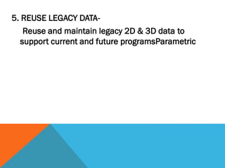 5. REUSE LEGACY DATA-
Reuse and maintain legacy 2D & 3D data to
support current and future programsParametric
 