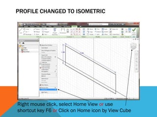 PROFILE CHANGED TO ISOMETRIC
Right mouse click, select Home View or use
shortcut key F6 or Click on Home icon by View Cube
 
