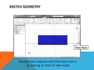 View Face
SKETCH GEOMETRY
Normal View selected with View Face tool or
by clicking on front of View Cube
 