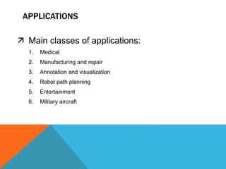  Main classes of applications:
1. Medical
2. Manufacturing and repair
3. Annotation and visualization
4. Robot path planning
5. Entertainment
6. Military aircraft
APPLICATIONS
 