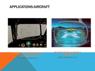 Head Up Guidance System
(HGS)
(Flight Dynamics Inc.)
Boeing 737 cockpit with Head-
up Display (HUD)
(Flight Dynamics Inc.)
APPLICATIONS:AIRCRAFT
 