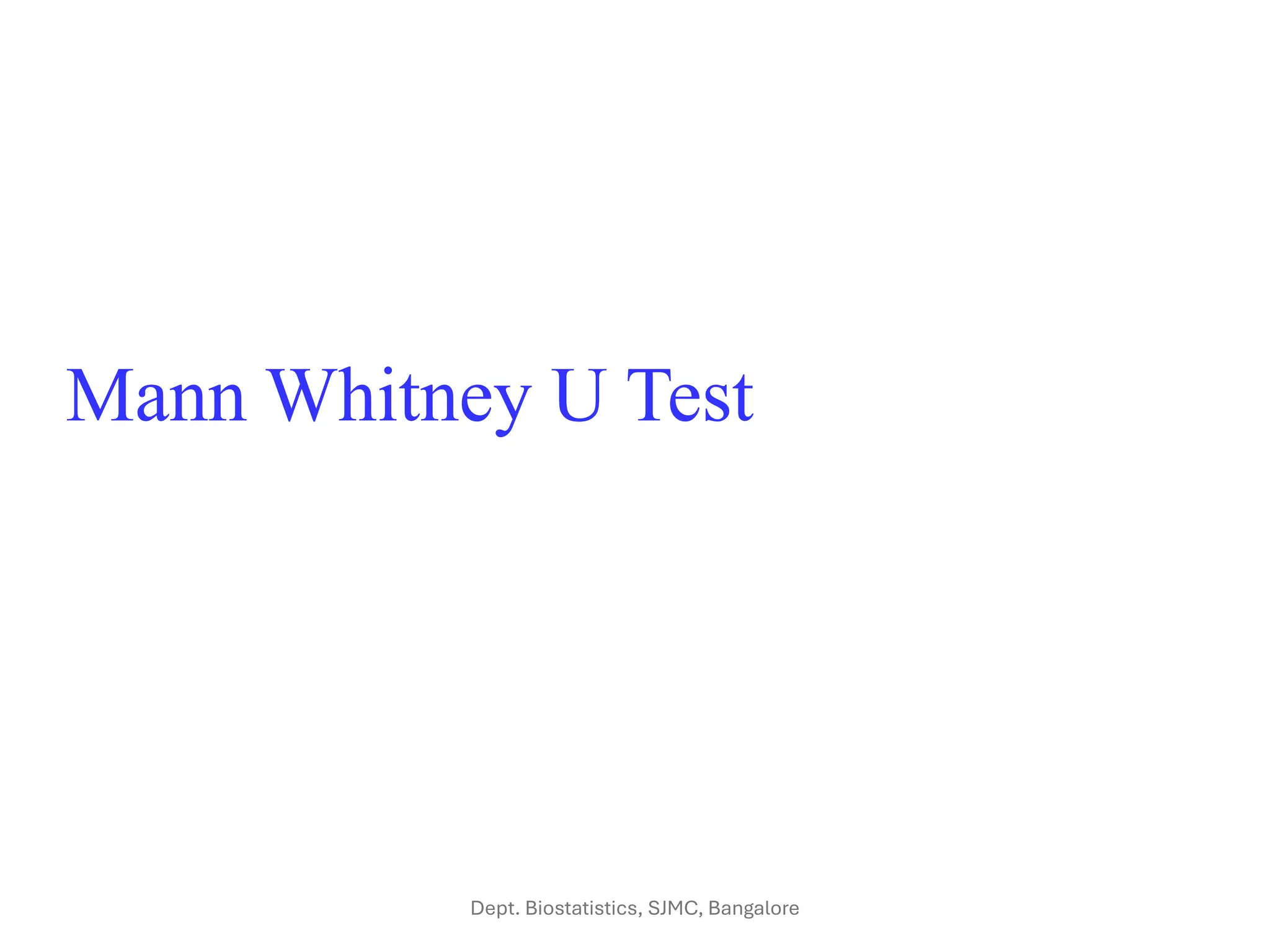 Mann Whitney U Test
Dept. Biostatistics, SJMC, Bangalore
 