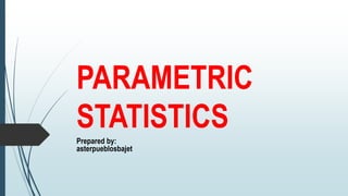 PARAMETRIC
STATISTICS
Prepared by:
asterpueblosbajet
 