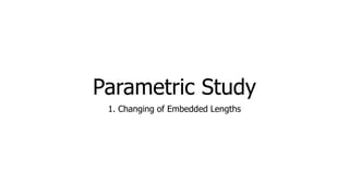 Parametric Study
1. Changing of Embedded Lengths
 