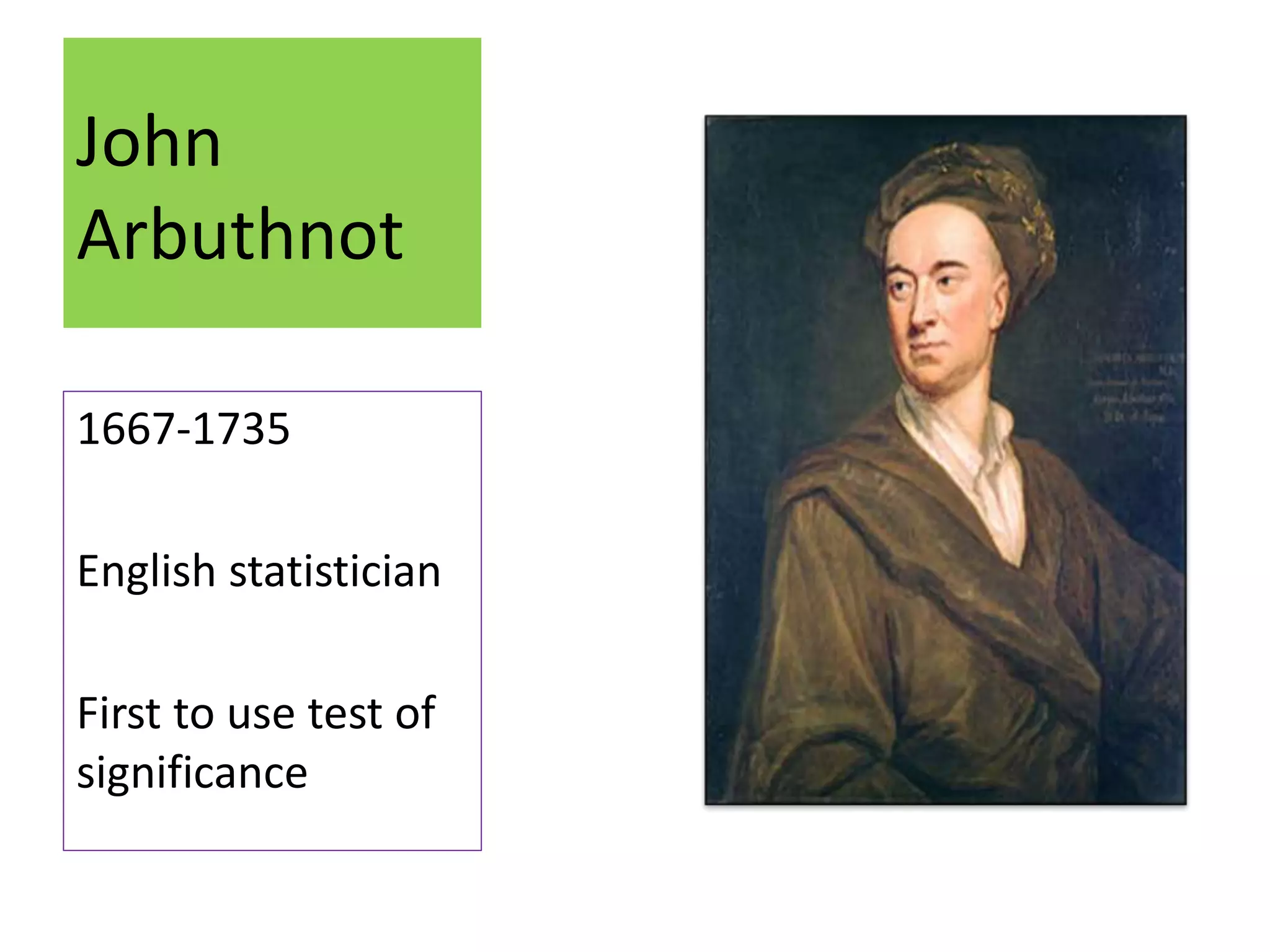 John
Arbuthnot
1667-1735
English statistician
First to use test of
significance
 
