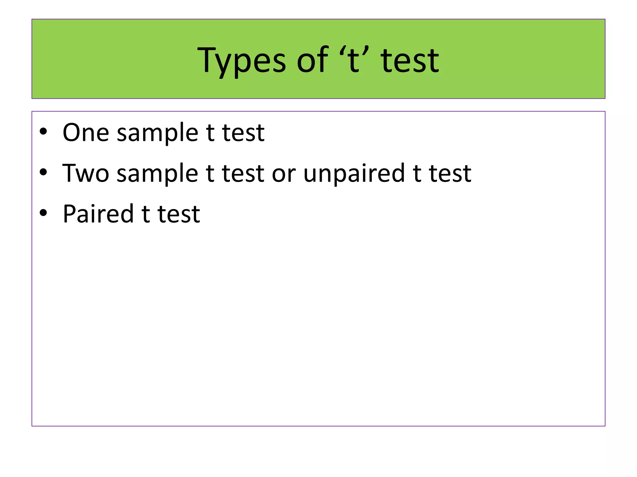 Types of ‘t’ test
• One sample t test
• Two sample t test or unpaired t test
• Paired t test
 