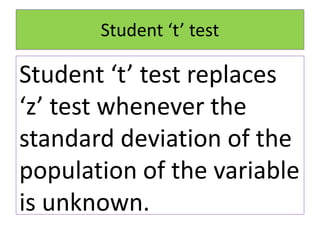 Student ‘t’ test
Student ‘t’ test replaces
‘z’ test whenever the
standard deviation of the
population of the variable
is unknown.
 