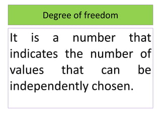 Degree of freedom
It is a number that
indicates the number of
values that can be
independently chosen.
 
