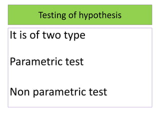 Testing of hypothesis
It is of two type
Parametric test
Non parametric test
 