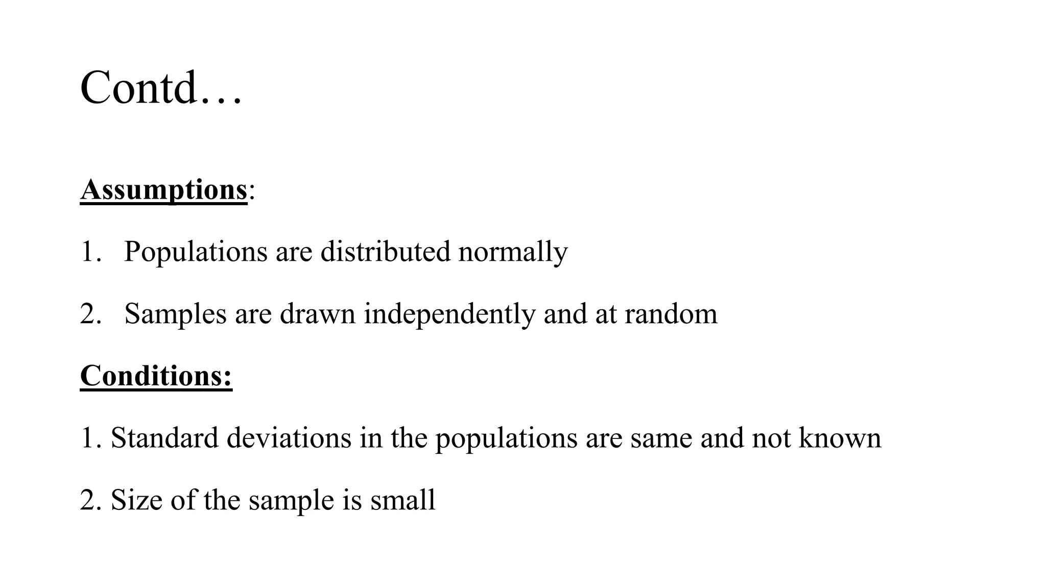 Contd…
Assumptions:
1. Populations are distributed normally
2. Samples are drawn independently and at random
Conditions:
1. Standard deviations in the populations are same and not known
2. Size of the sample is small
 