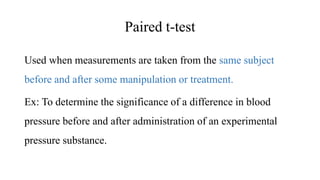 Paired t-test
Used when measurements are taken from the same subject
before and after some manipulation or treatment.
Ex: ...
