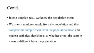 Contd..
• In one sample t-test , we know the population mean.
• We draw a random sample from the population and then
compa...