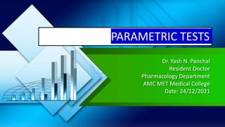 Dr. Yash N. Panchal
Resident Doctor
Pharmacology Department
AMC MET Medical College
Date: 24/12/2021
PARAMETRIC TESTS
 