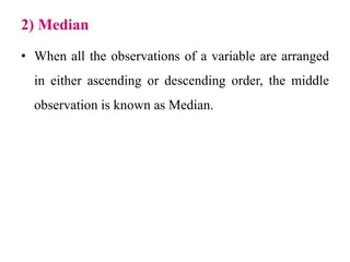 2) Median
• When all the observations of a variable are arranged
in either ascending or descending order, the middle
observation is known as Median.
 