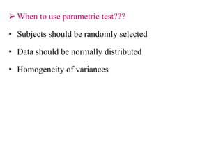  When to use parametric test???
• Subjects should be randomly selected
• Data should be normally distributed
• Homogeneity of variances
 