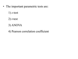 • The important parametric tests are:
1) z-test
2) t-test
3) ANOVA
4) Pearson correlation coefficient
 