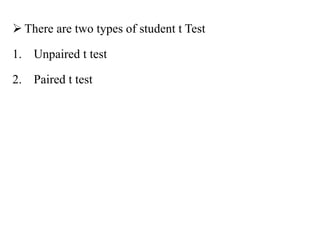  There are two types of student t Test
1. Unpaired t test
2. Paired t test
 