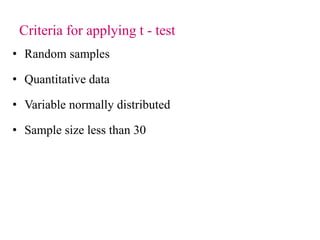 Criteria for applying t - test
• Random samples
• Quantitative data
• Variable normally distributed
• Sample size less than 30
 