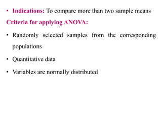 • Indications: To compare more than two sample means
Criteria for applying ANOVA:
• Randomly selected samples from the corresponding
populations
• Quantitative data
• Variables are normally distributed
 