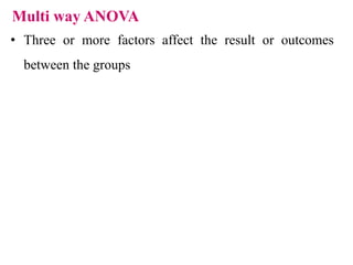 Multi way ANOVA
• Three or more factors affect the result or outcomes
between the groups
 