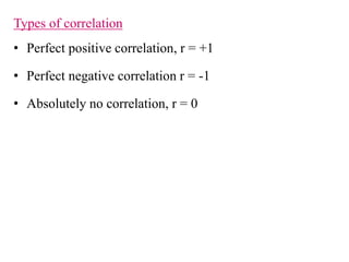 Types of correlation
• Perfect positive correlation, r = +1
• Perfect negative correlation r = -1
• Absolutely no correlation, r = 0
 