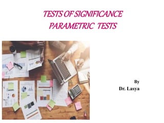 TESTSOFSIGNIFICANCE
PARAMETRIC TESTS
By
Dr. Lasya
 