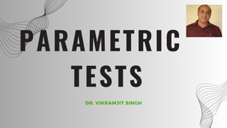 PARAMETRIC
TESTS
DR. VIKRAMJIT SINGH
 