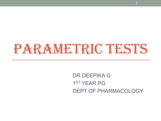 PARAMETRIC TESTS
DR DEEPIKA G
1ST YEAR PG
DEPT OF PHARMACOLOGY
1
 