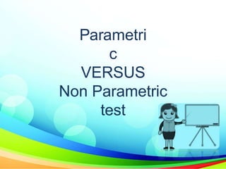Parametri
c
VERSUS
Non Parametric
test
 