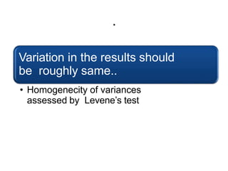 .
Variation in the results should
be roughly same..
• Homogenecity of variances
assessed by Levene’s test
 