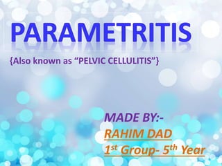 MADE BY:-
RAHIM DAD
1st Group- 5th Year
{Also known as “PELVIC CELLULITIS”}
 