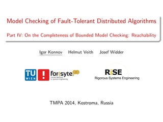 Model Checking of Fault-Tolerant Distributed Algorithms
Part IV: On the Completeness of Bounded Model Checking: Reachability
Igor Konnov Helmut Veith Josef Widder
TMPA 2014, Kostroma, Russia
 
