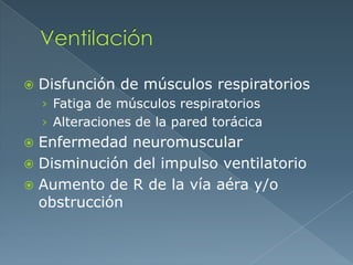  Disfunción de músculos respiratorios
› Fatiga de músculos respiratorios
› Alteraciones de la pared torácica
 Enfermedad neuromuscular
 Disminución del impulso ventilatorio
 Aumento de R de la vía aéra y/o
obstrucción
 
