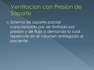  Sistema de soporte parcial
caracterizado por ser limitado por
presion y de flujo a demanda lo cual
repercute en el volumen entregado al
paciente .
 