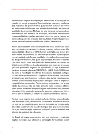 Parâmetros Nacionais de Qualidade para a Educação Infantil — Volume 1




influência dos órgãos de cooperação internacional. Concepções ori-
ginadas do mundo empresarial foram adotadas, tais como os chama-
dos programas de qualidade total, que procuram substituir os contro-
les externos do trabalho por uma adesão do trabalhador às metas de
qualidade das empresas. No lugar de uma estrutura hierarquizada de
administração dos sistemas de educação, buscou-se descentralizar
responsabilidades e tarefas, ao mesmo tempo em que se montou um
sofisticado aparato de avaliação dos resultados de aprendizagem dos
alunos, resultados estes considerados produto da educação.

Muitos estudiosos têm analisado criticamente essas tendências, o que
vem permitindo uma evolução do debate nos anos mais recentes. Ca-
sassus (2002) e Enguita (1994) chamam a atenção para o risco pre-
sente nesse deslocamento do discurso que substitui a preocupação
com a igualdade pelo foco na qualidade, principalmente em contextos
de desigualdade social, nos quais os processos de exclusão aconte-
cem tanto dentro como fora da escola. Nesse sentido, recuperam um
debate desenvolvido em décadas passadas, que opunha a preocupa-
ção com qualidade à exigência da “quantidade”, ou seja, à democrati-
zação do acesso à educação (BEISIEGEL, 1981). Apple (2000) mos-
tra como a importação de critérios de qualidade baseados na lógica
do mercado— que incentivam a competição entre escolas, premiam os
professores de acordo com os resultados dos alunos e equiparam as
famílias a consumidores de produtos e serviços— tende a ampliar as
desigualdades nas escolas. Outros autores argumentam que a qua-
lidade da educação não se mede somente pelos resultados obtidos
pelos alunos nos testes de aprendizagem, mas também pelo processo
educativo vivido na escola, que envolve aspectos mais amplos de for-
mação para a cidadania, o trabalho e o desenvolvimento da pessoa.

Por sua vez, o respeito à diversidade cultural e étnica e a consideração
das realidades locais, reivindicados por diversos movimentos sociais,
no bojo de um questionamento sobre a imposição de critérios esta-
belecidos unilateralmente a partir da lógica dos grupos dominantes,
reforçam a demanda por processos mais participativos de definição e
aferição da qualidade da educação.

No Brasil, iniciativas nesse sentido têm sido realizadas por adminis-
trações municipais que adotaram a concepção de “qualidade social”



20
 